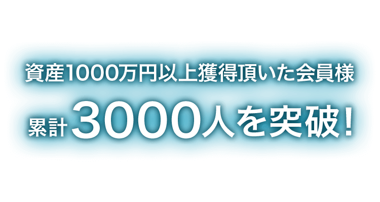 資産1000万円以上獲得頂いた会員様
累計3000人を突破！